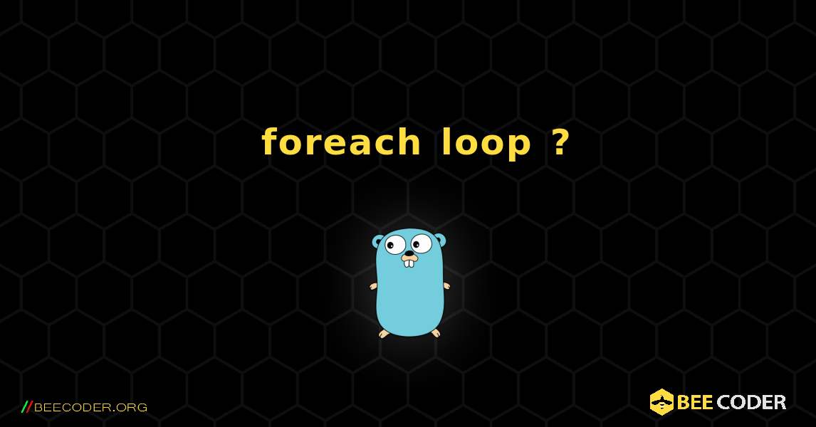 አንድ foreach loop አለ?. GoLang