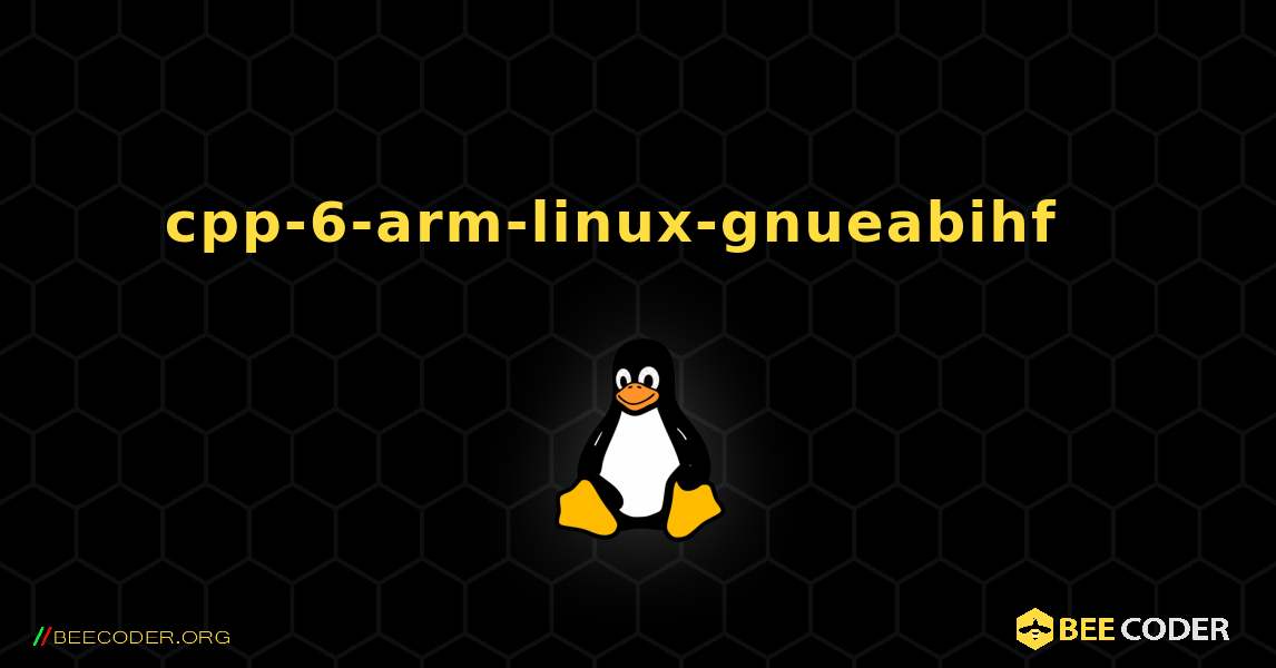 cpp-6-arm-linux-gnueabihf  እንዴት እንደሚጫን. Linux