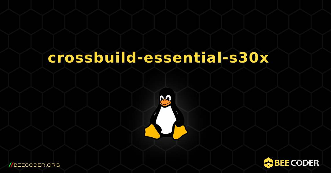 crossbuild-essential-s30x  እንዴት እንደሚጫን. Linux