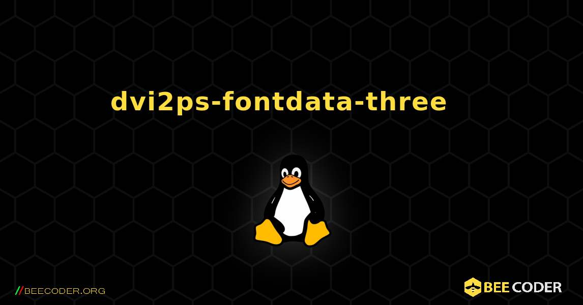dvi2ps-fontdata-three  እንዴት እንደሚጫን. Linux