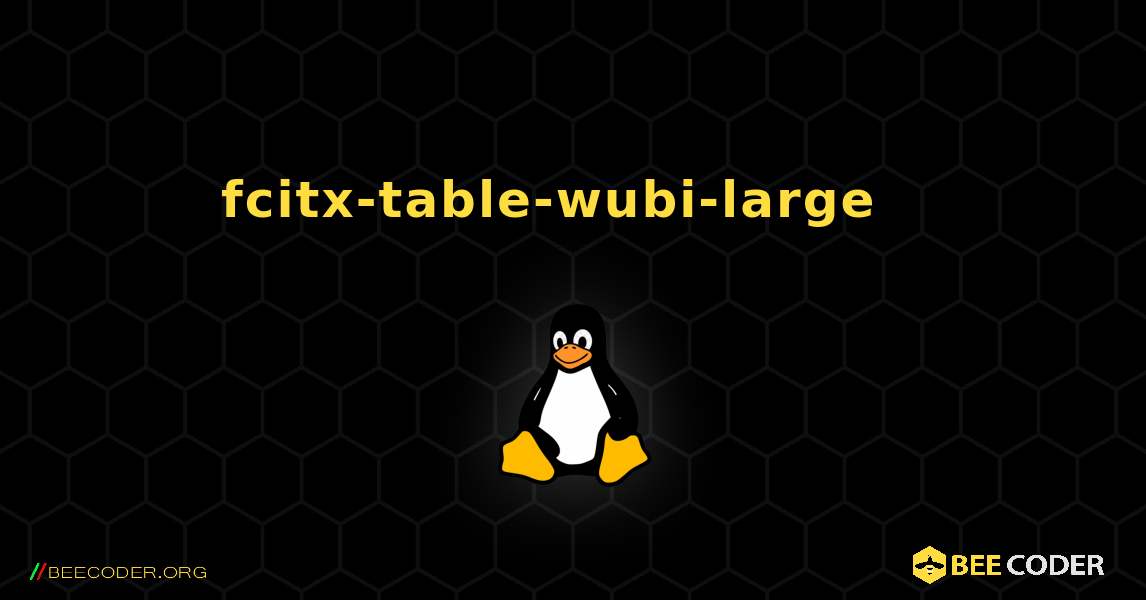 fcitx-table-wubi-large  እንዴት እንደሚጫን. Linux