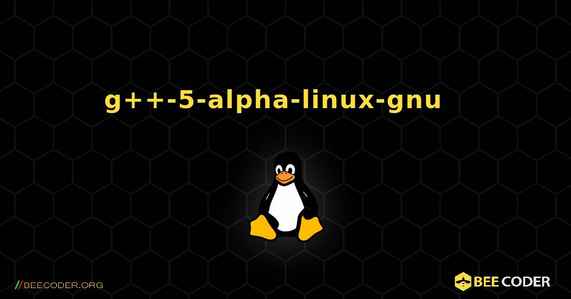 g++-5-alpha-linux-gnu  እንዴት እንደሚጫን. Linux