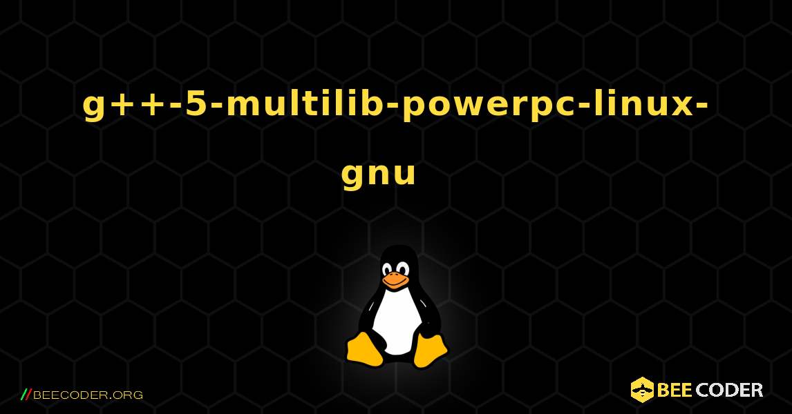 g++-5-multilib-powerpc-linux-gnu  እንዴት እንደሚጫን. Linux