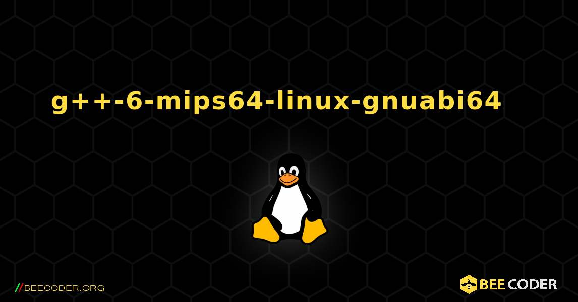 g++-6-mips64-linux-gnuabi64  እንዴት እንደሚጫን. Linux