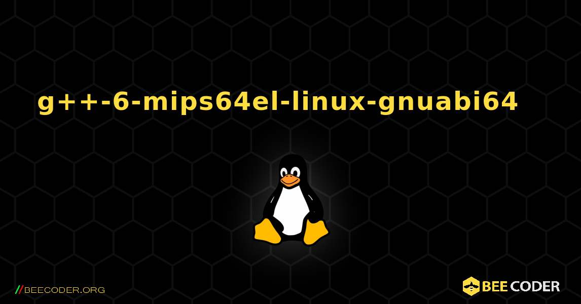 g++-6-mips64el-linux-gnuabi64  እንዴት እንደሚጫን. Linux