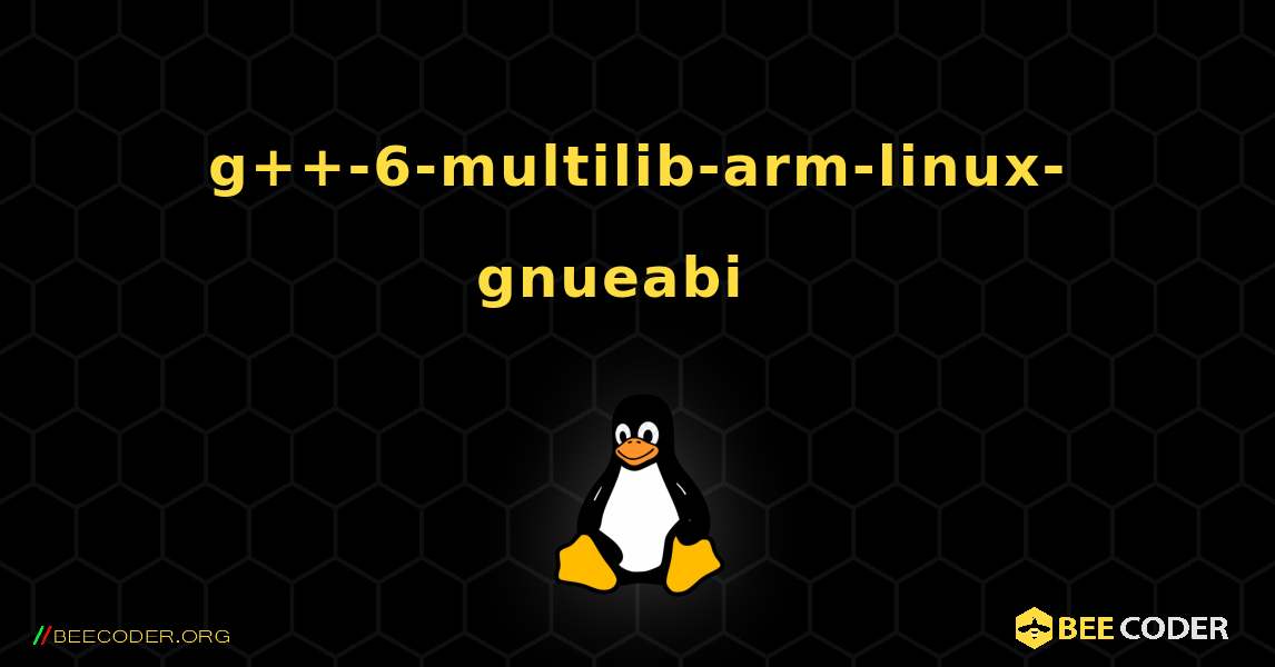 g++-6-multilib-arm-linux-gnueabi  እንዴት እንደሚጫን. Linux