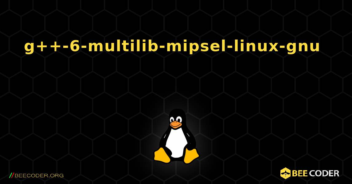 g++-6-multilib-mipsel-linux-gnu  እንዴት እንደሚጫን. Linux