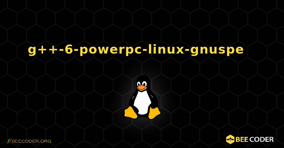 g++-6-powerpc-linux-gnuspe  እንዴት እንደሚጫን. Linux