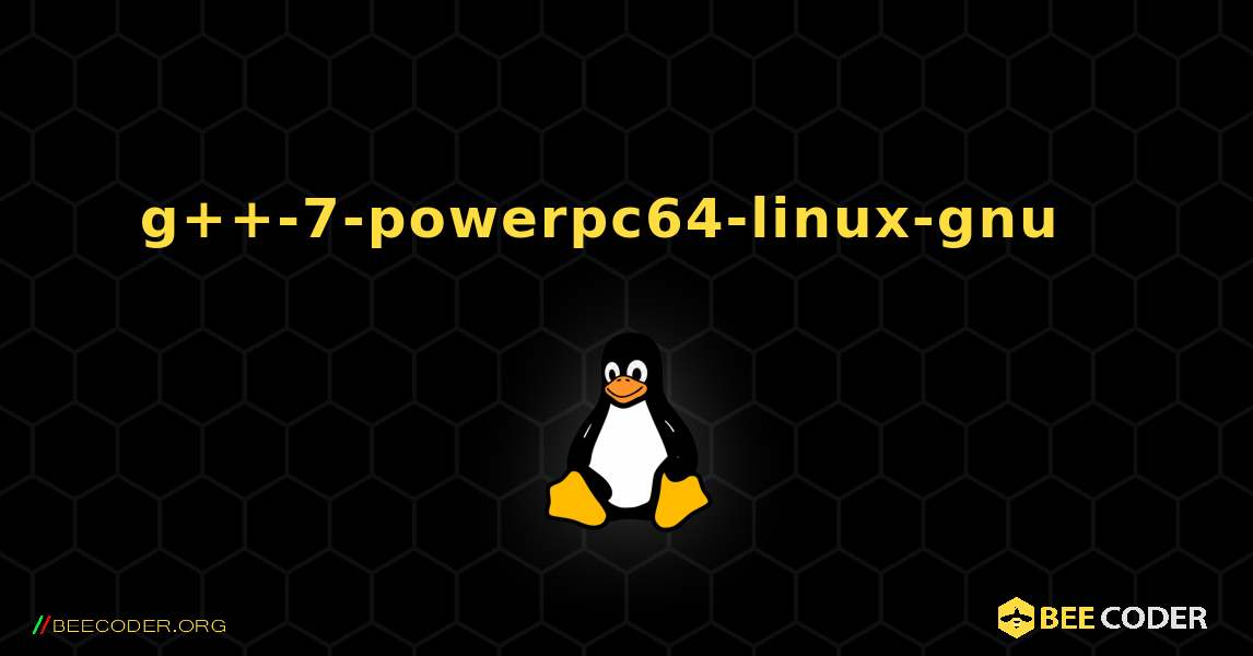 g++-7-powerpc64-linux-gnu  እንዴት እንደሚጫን. Linux