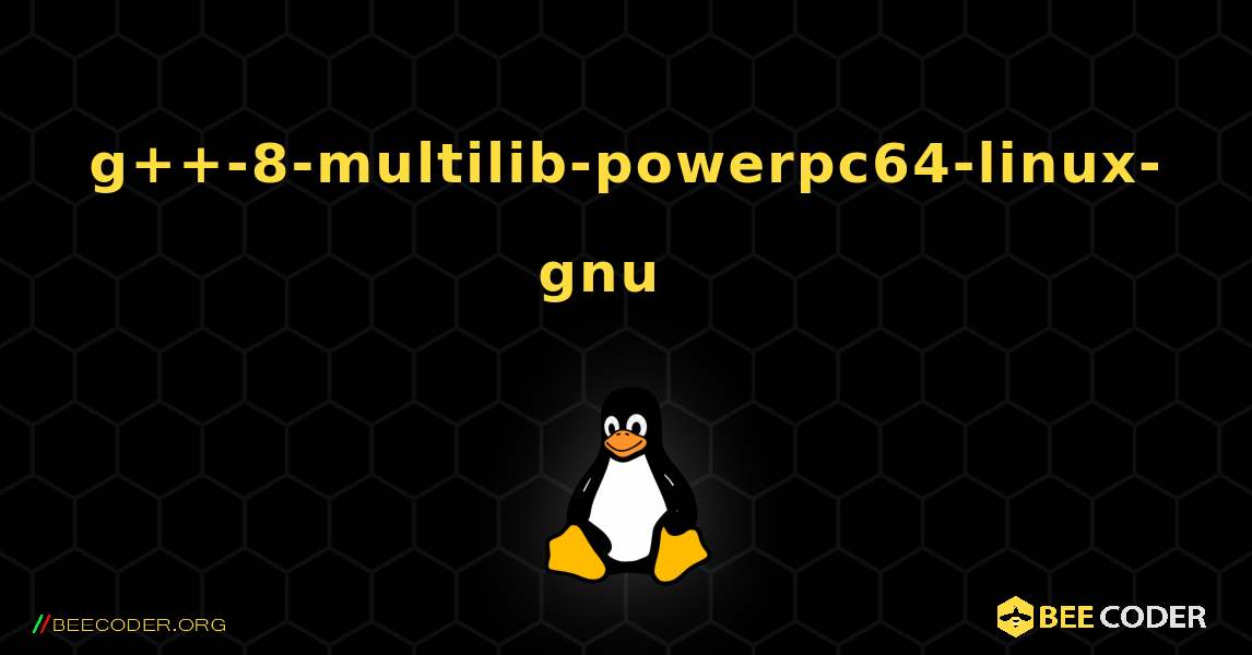 g++-8-multilib-powerpc64-linux-gnu  እንዴት እንደሚጫን. Linux