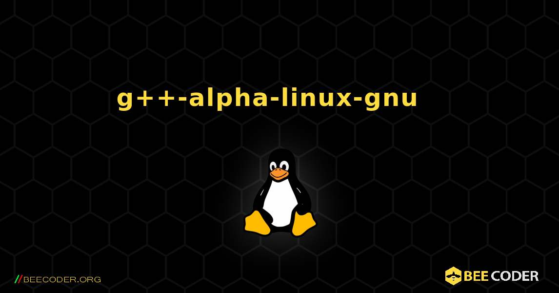 g++-alpha-linux-gnu  እንዴት እንደሚጫን. Linux