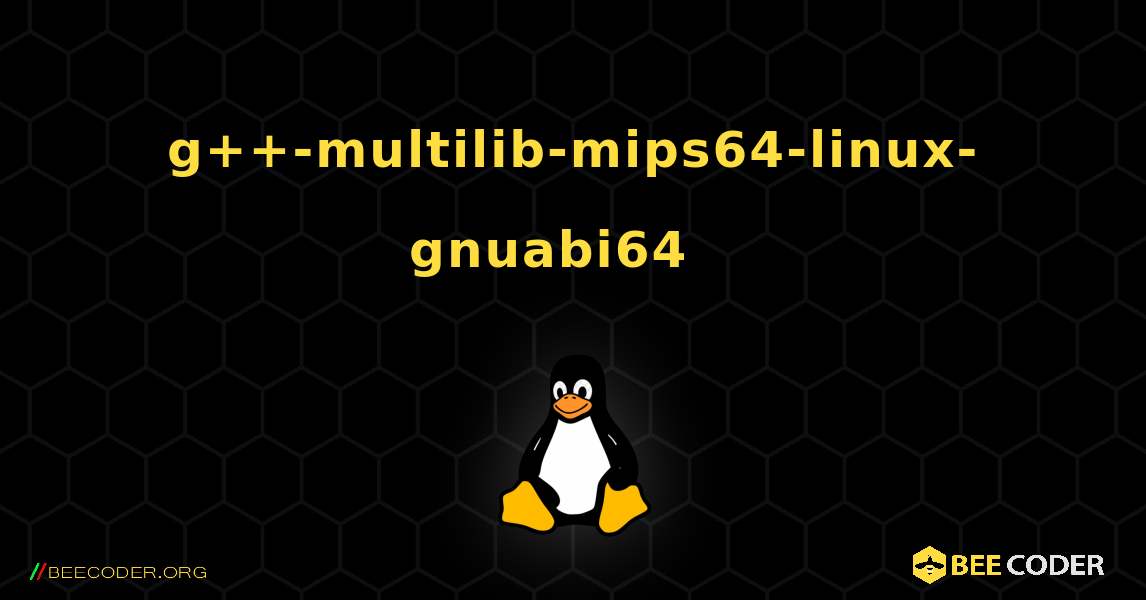 g++-multilib-mips64-linux-gnuabi64  እንዴት እንደሚጫን. Linux