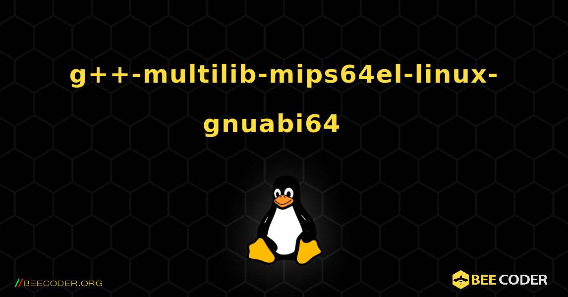 g++-multilib-mips64el-linux-gnuabi64  እንዴት እንደሚጫን. Linux