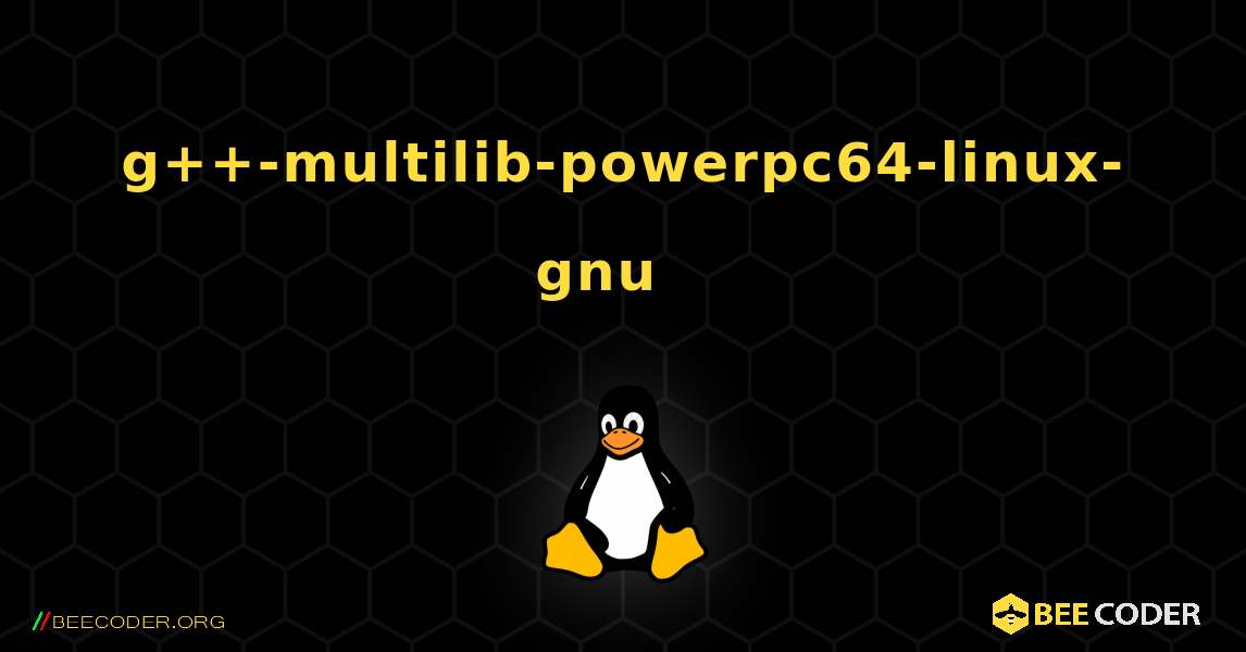 g++-multilib-powerpc64-linux-gnu  እንዴት እንደሚጫን. Linux