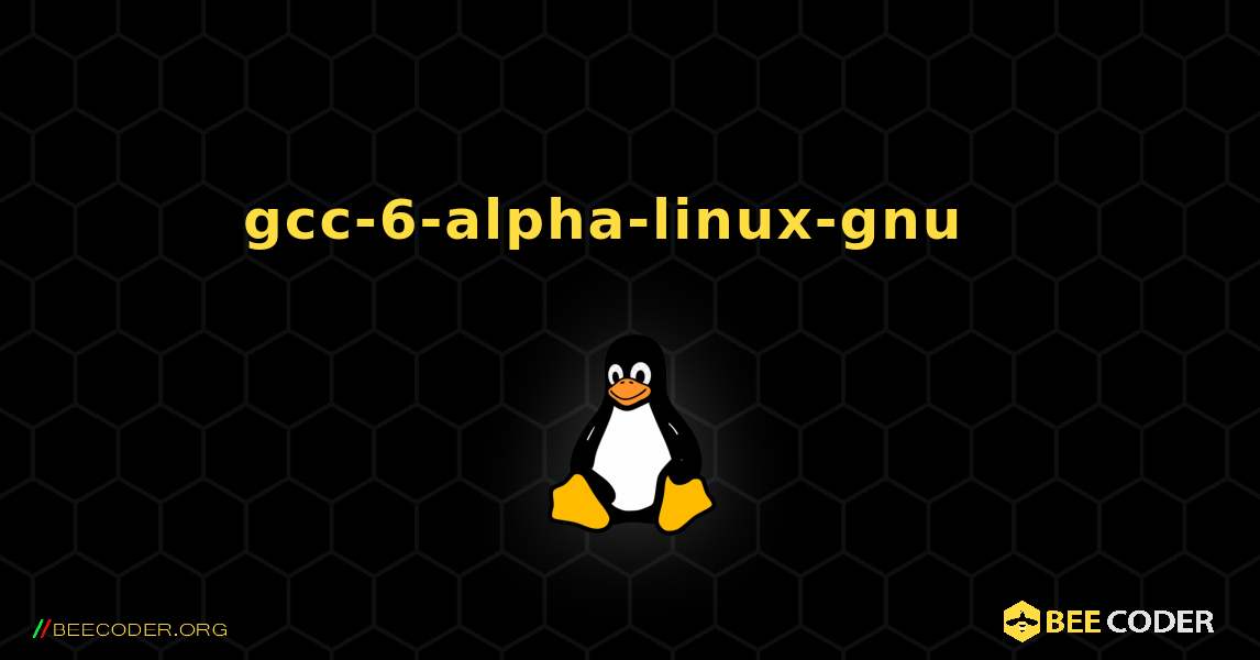 gcc-6-alpha-linux-gnu  እንዴት እንደሚጫን. Linux