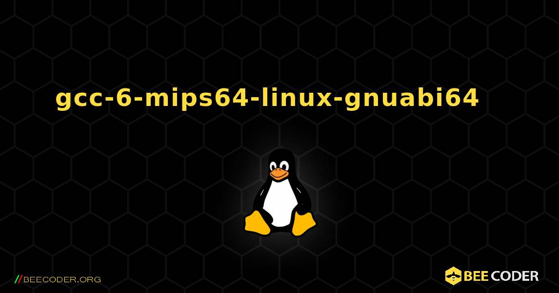 gcc-6-mips64-linux-gnuabi64  እንዴት እንደሚጫን. Linux