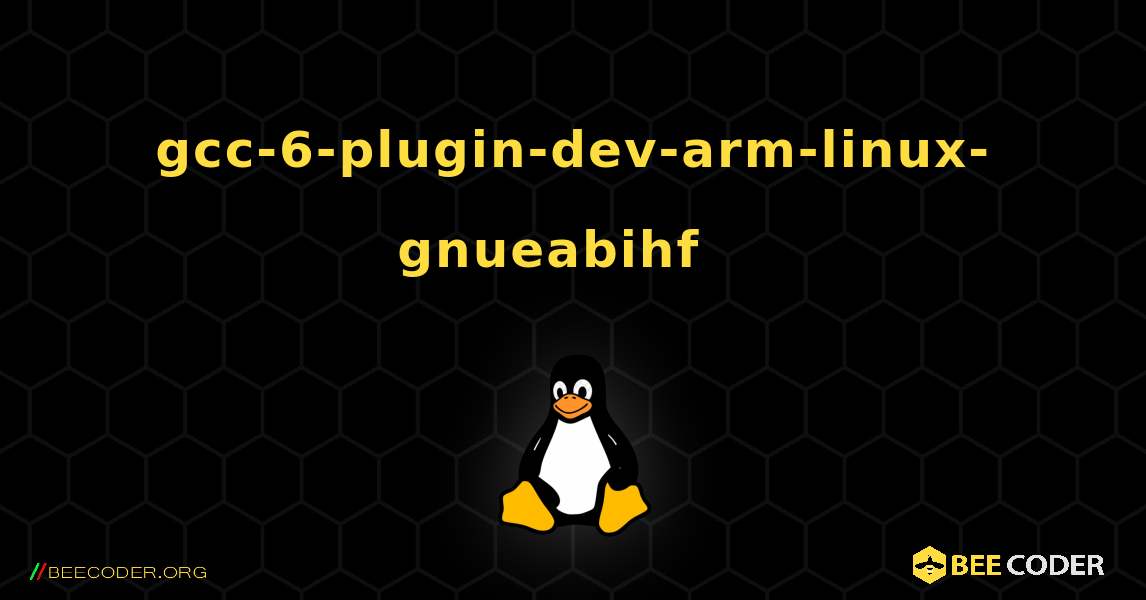 gcc-6-plugin-dev-arm-linux-gnueabihf  እንዴት እንደሚጫን. Linux