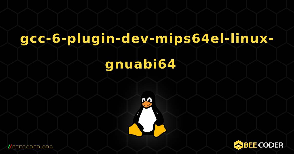 gcc-6-plugin-dev-mips64el-linux-gnuabi64  እንዴት እንደሚጫን. Linux
