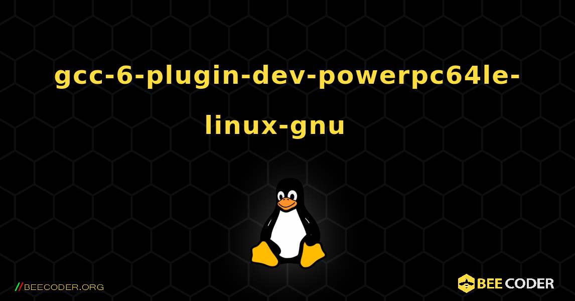 gcc-6-plugin-dev-powerpc64le-linux-gnu  እንዴት እንደሚጫን. Linux