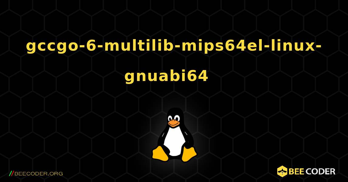 gccgo-6-multilib-mips64el-linux-gnuabi64  እንዴት እንደሚጫን. Linux