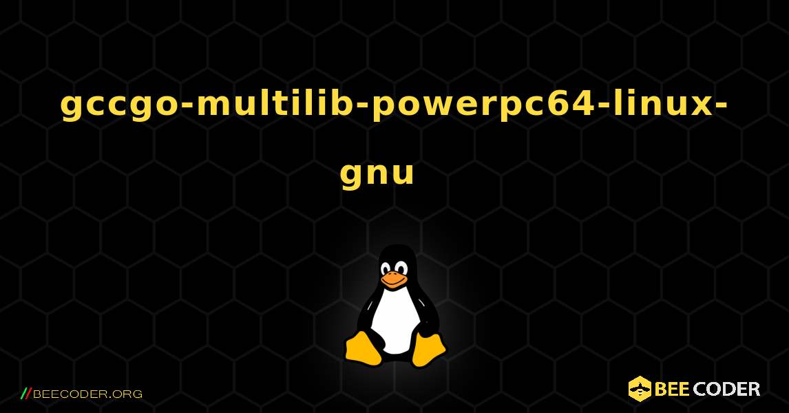 gccgo-multilib-powerpc64-linux-gnu  እንዴት እንደሚጫን. Linux