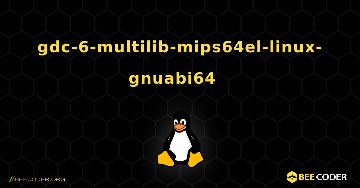 gdc-6-multilib-mips64el-linux-gnuabi64  እንዴት እንደሚጫን. Linux