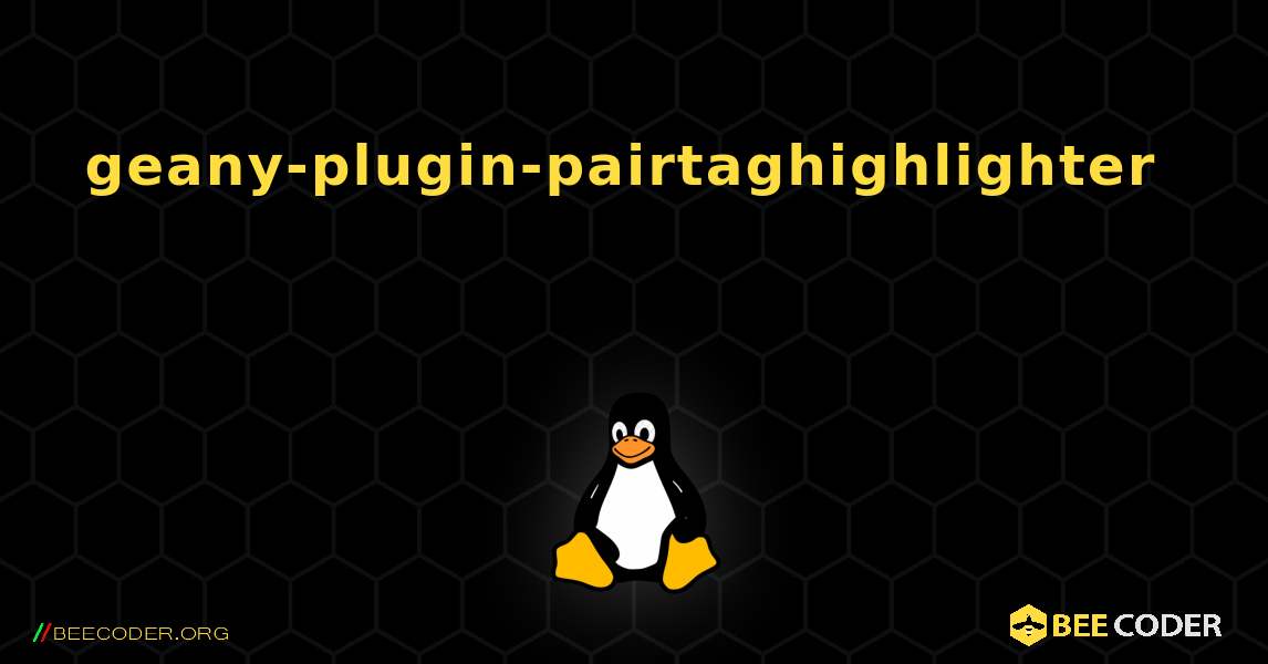 geany-plugin-pairtaghighlighter  እንዴት እንደሚጫን. Linux
