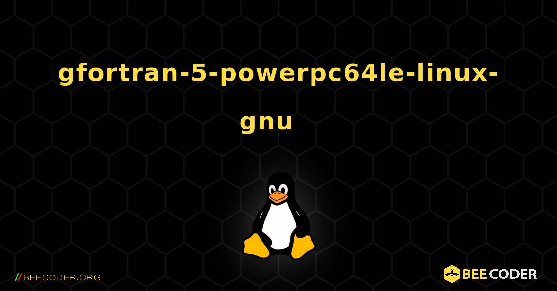 gfortran-5-powerpc64le-linux-gnu  እንዴት እንደሚጫን. Linux