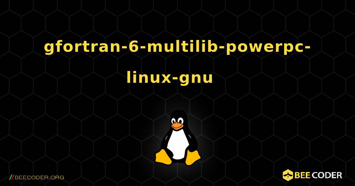 gfortran-6-multilib-powerpc-linux-gnu  እንዴት እንደሚጫን. Linux