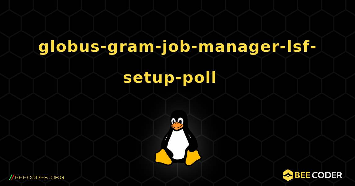globus-gram-job-manager-lsf-setup-poll  እንዴት እንደሚጫን. Linux