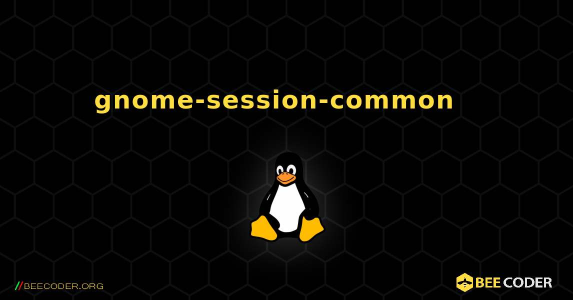 gnome-session-common  እንዴት እንደሚጫን. Linux