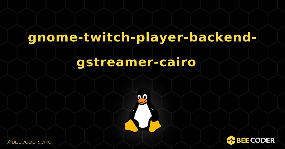 gnome-twitch-player-backend-gstreamer-cairo  እንዴት እንደሚጫን. Linux