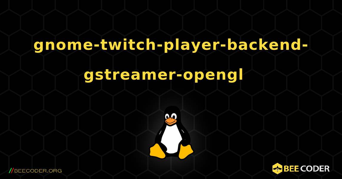 gnome-twitch-player-backend-gstreamer-opengl  እንዴት እንደሚጫን. Linux