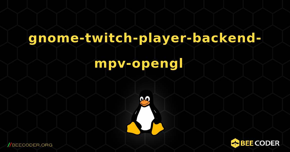 gnome-twitch-player-backend-mpv-opengl  እንዴት እንደሚጫን. Linux