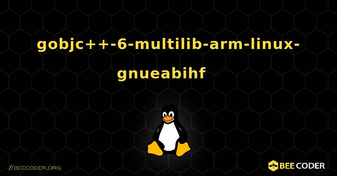 gobjc++-6-multilib-arm-linux-gnueabihf  እንዴት እንደሚጫን. Linux