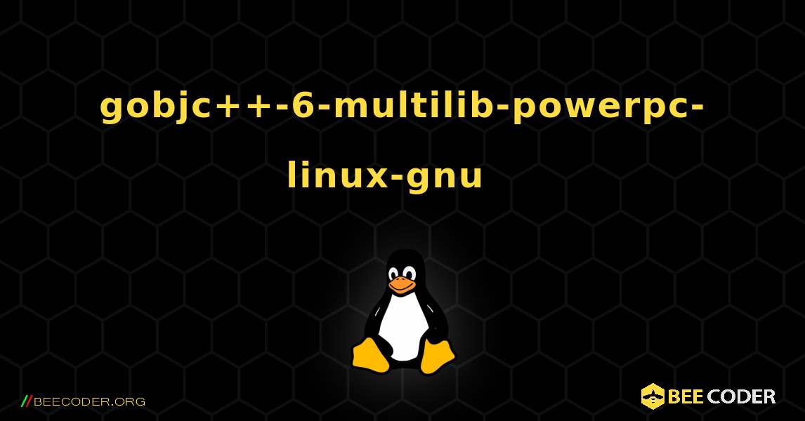 gobjc++-6-multilib-powerpc-linux-gnu  እንዴት እንደሚጫን. Linux