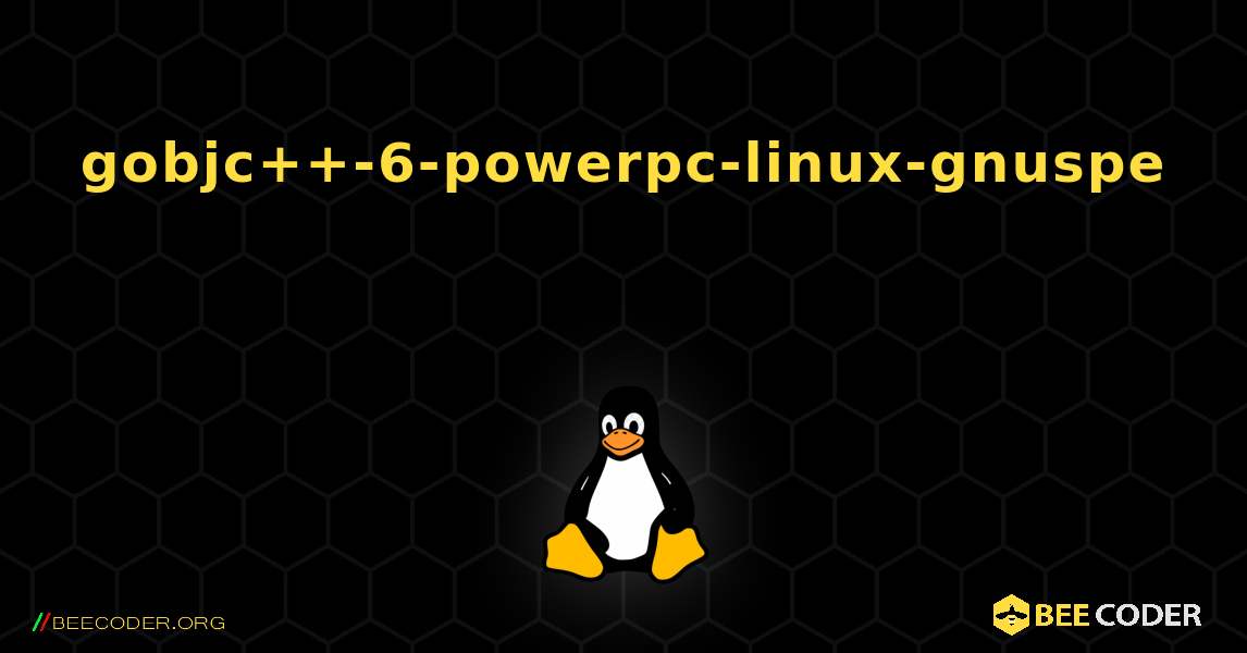 gobjc++-6-powerpc-linux-gnuspe  እንዴት እንደሚጫን. Linux