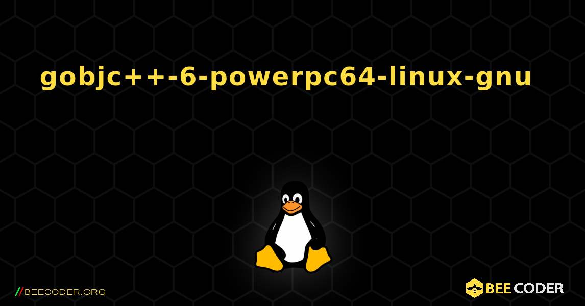 gobjc++-6-powerpc64-linux-gnu  እንዴት እንደሚጫን. Linux