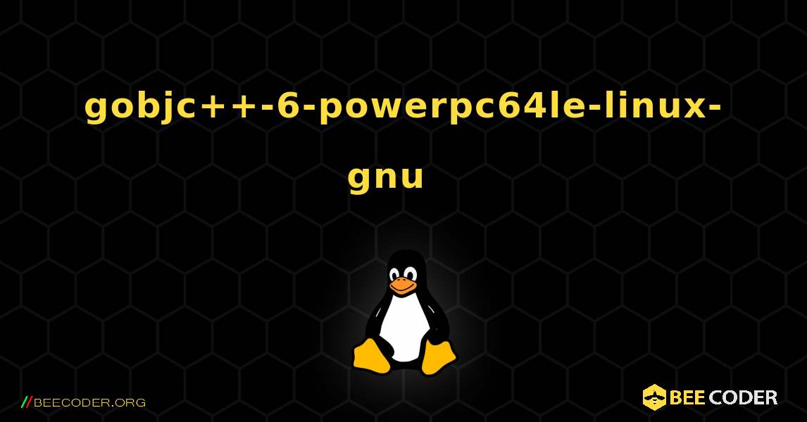 gobjc++-6-powerpc64le-linux-gnu  እንዴት እንደሚጫን. Linux