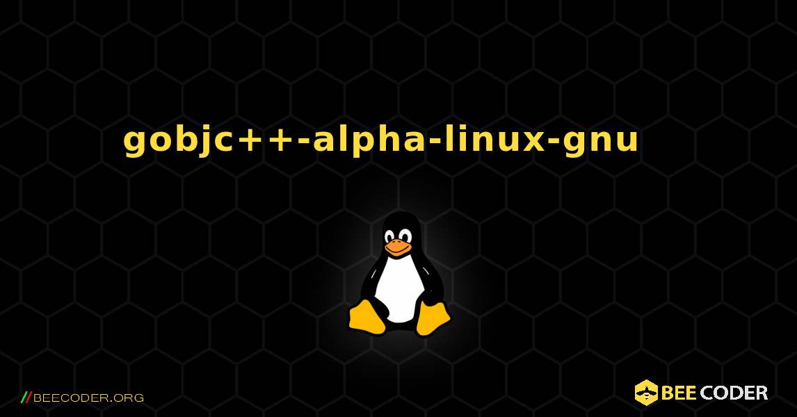 gobjc++-alpha-linux-gnu  እንዴት እንደሚጫን. Linux