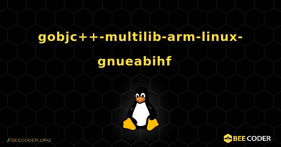 gobjc++-multilib-arm-linux-gnueabihf  እንዴት እንደሚጫን. Linux