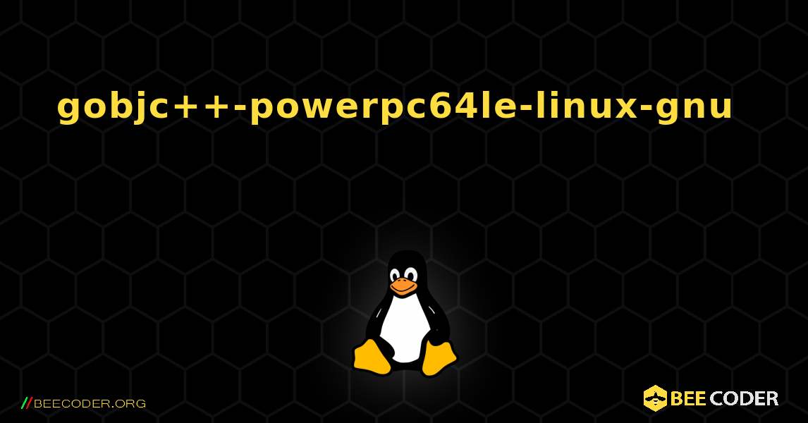 gobjc++-powerpc64le-linux-gnu  እንዴት እንደሚጫን. Linux