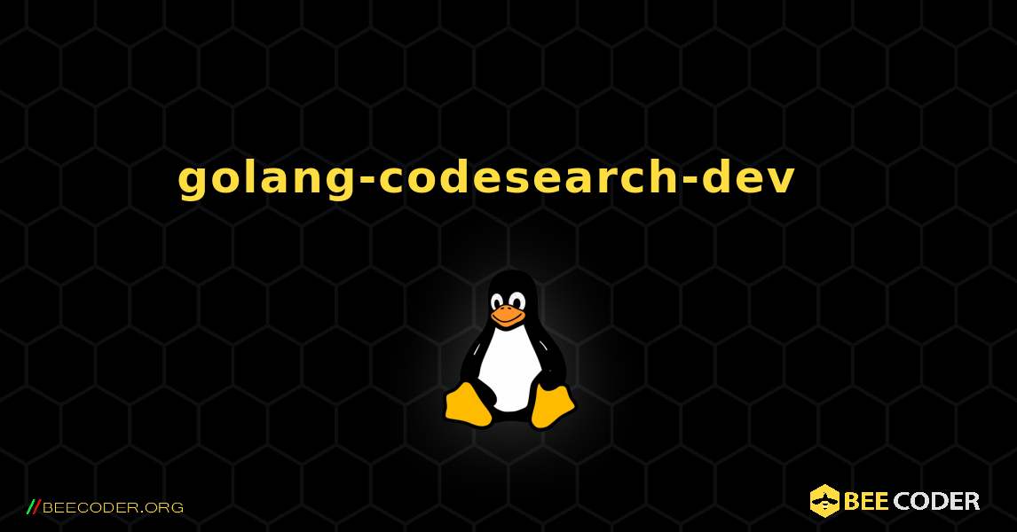 golang-codesearch-dev  እንዴት እንደሚጫን. Linux