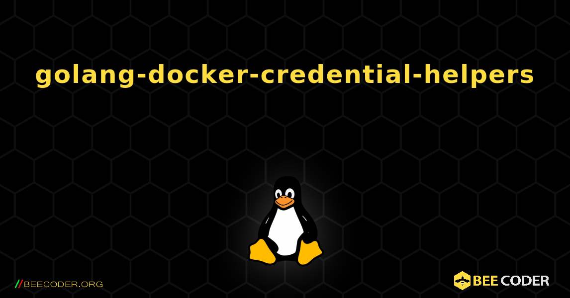 golang-docker-credential-helpers  እንዴት እንደሚጫን. Linux