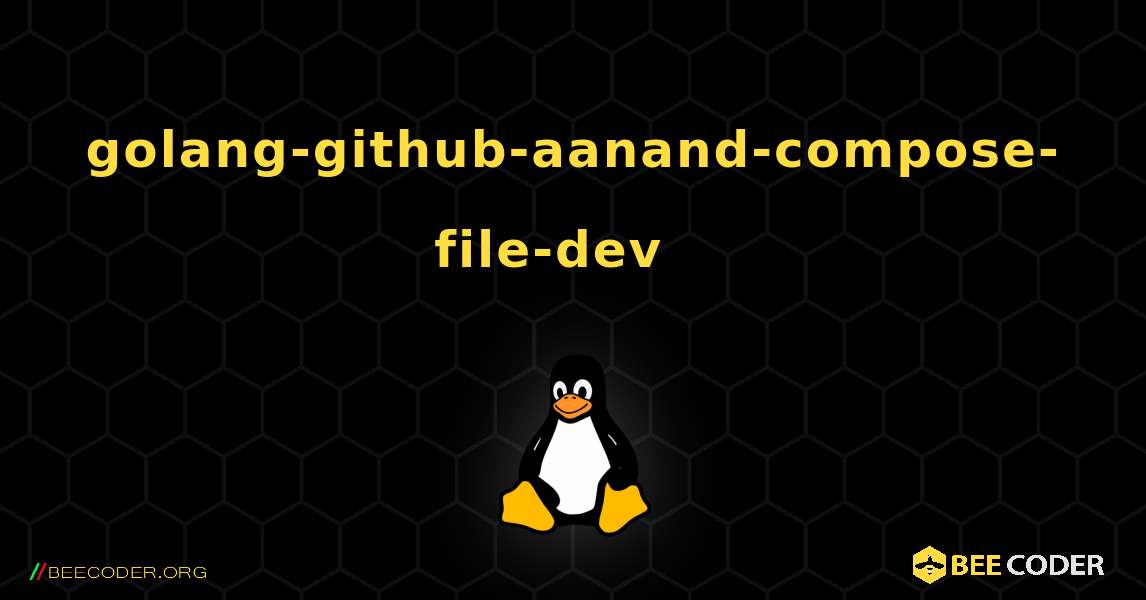 golang-github-aanand-compose-file-dev  እንዴት እንደሚጫን. Linux