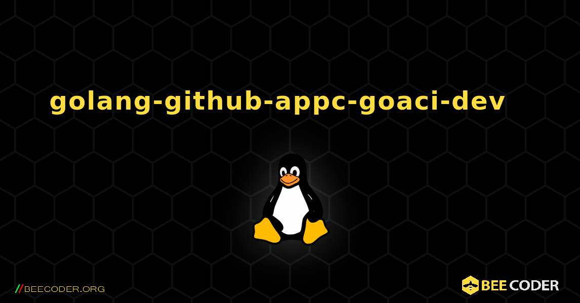 golang-github-appc-goaci-dev  እንዴት እንደሚጫን. Linux