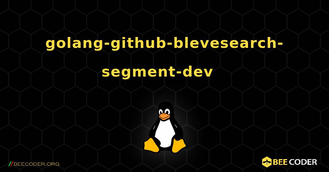 golang-github-blevesearch-segment-dev  እንዴት እንደሚጫን. Linux