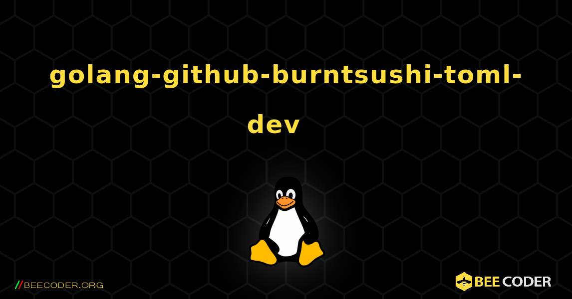 golang-github-burntsushi-toml-dev  እንዴት እንደሚጫን. Linux