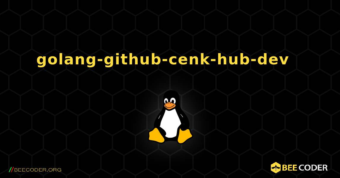 golang-github-cenk-hub-dev  እንዴት እንደሚጫን. Linux