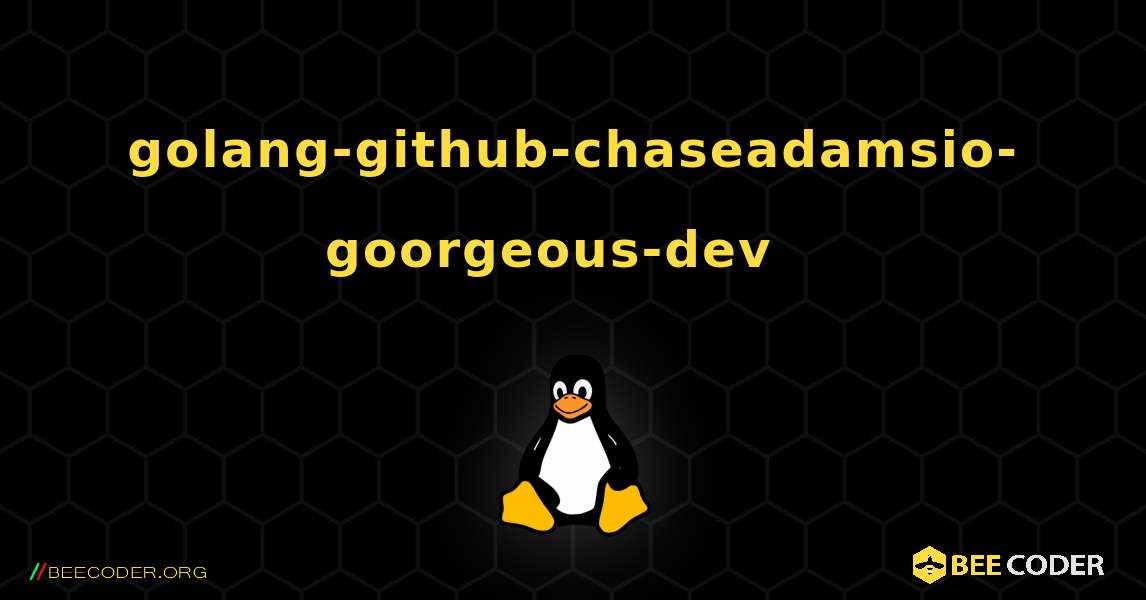 golang-github-chaseadamsio-goorgeous-dev  እንዴት እንደሚጫን. Linux